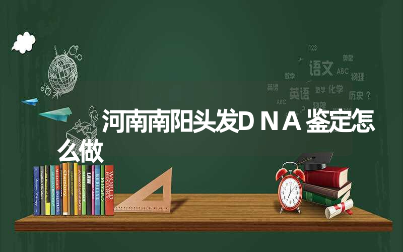 河南南阳头发DNA鉴定怎么做