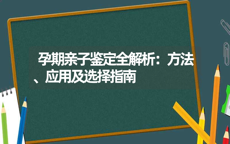 孕期亲子鉴定全解析：方法、应用及选择指南