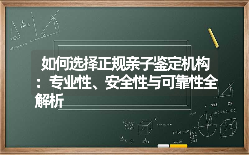 如何选择正规亲子鉴定机构：专业性、安全性与可靠性全解析