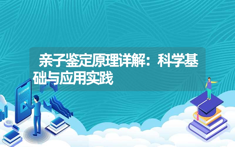 亲子鉴定原理详解：科学基础与应用实践