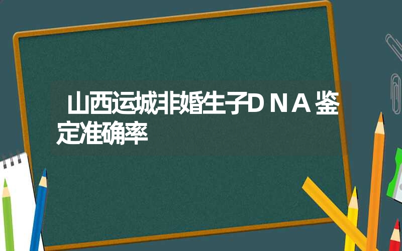 山西运城非婚生子DNA鉴定准确率