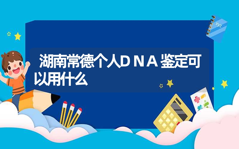 湖南常德个人DNA鉴定可以用什么