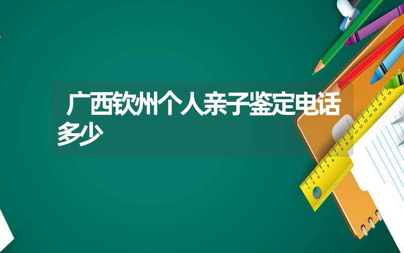 广西钦州个人亲子鉴定电话多少