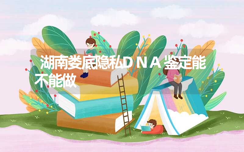 湖南娄底隐私DNA鉴定能不能做