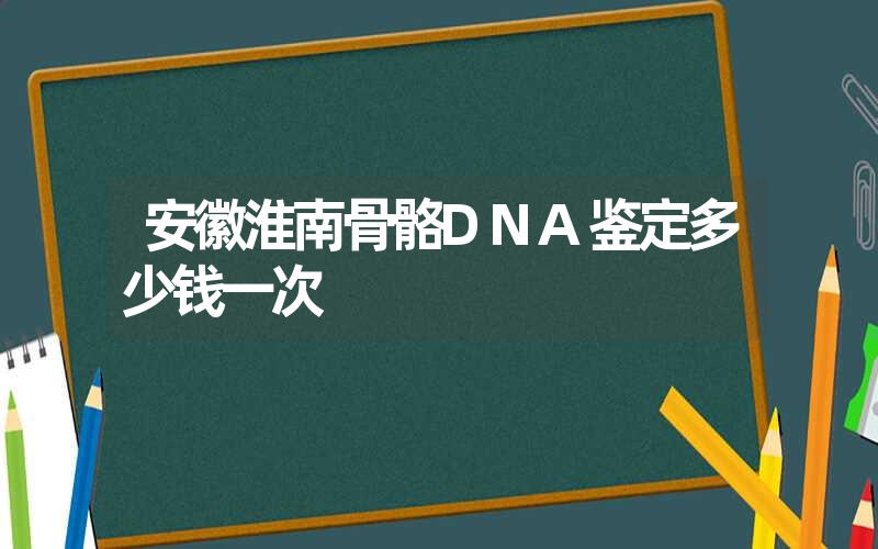 安徽淮南骨骼DNA鉴定多少钱一次