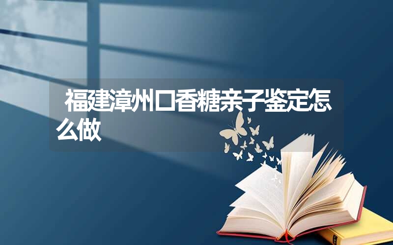 福建漳州口香糖亲子鉴定怎么做