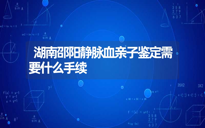 湖南邵阳静脉血亲子鉴定需要什么手续