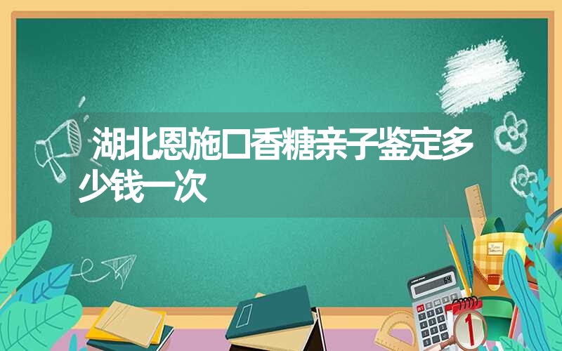 湖北恩施口香糖亲子鉴定多少钱一次