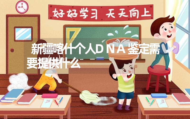 新疆喀什个人DNA鉴定需要提供什么