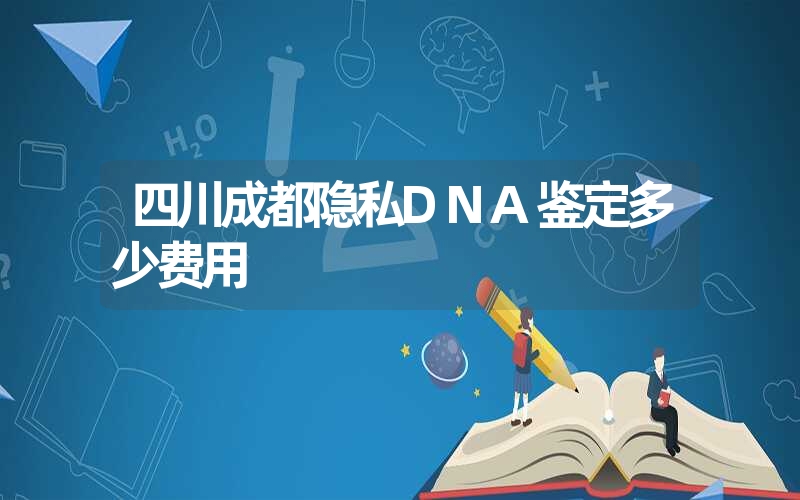 四川成都隐私DNA鉴定多少费用