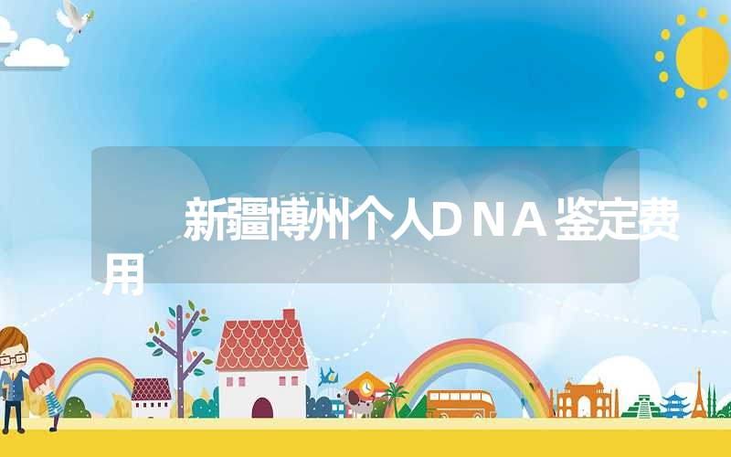 新疆博州个人DNA鉴定费用