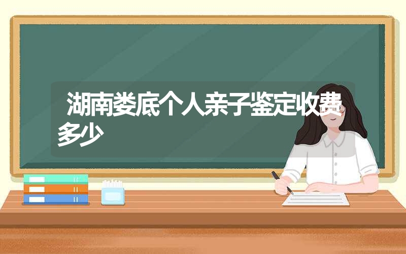 湖南娄底个人亲子鉴定收费多少