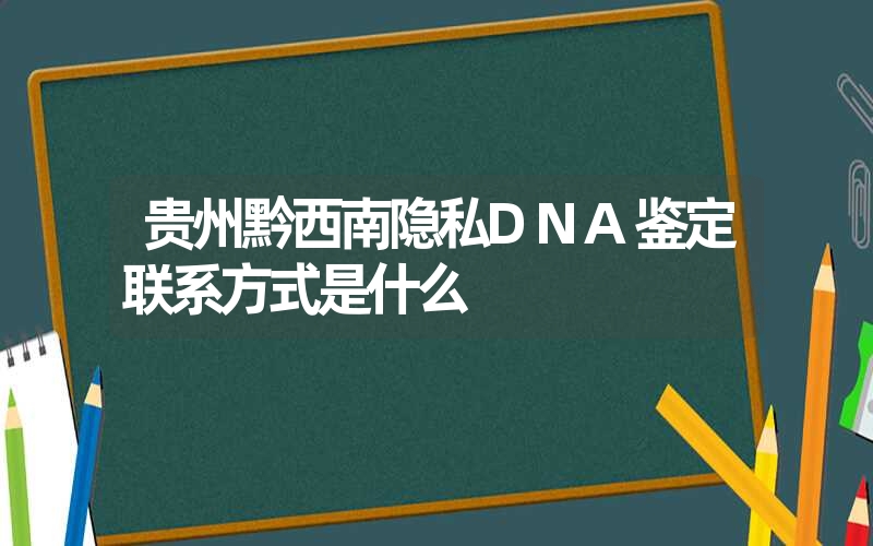 贵州黔西南隐私DNA鉴定联系方式是什么