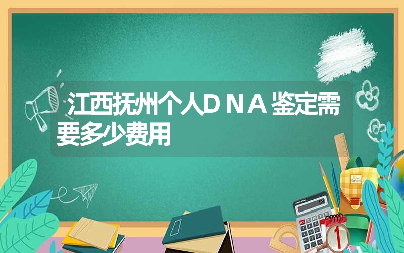 江西抚州个人DNA鉴定需要多少费用