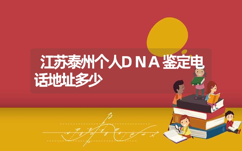 江苏泰州个人DNA鉴定电话地址多少