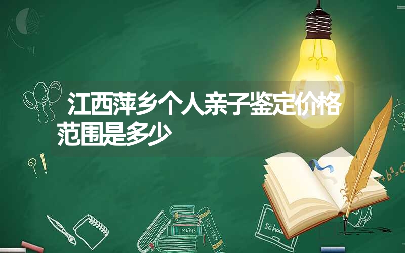 江西萍乡个人亲子鉴定价格范围是多少