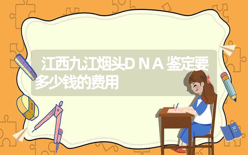 江西九江烟头DNA鉴定要多少钱的费用