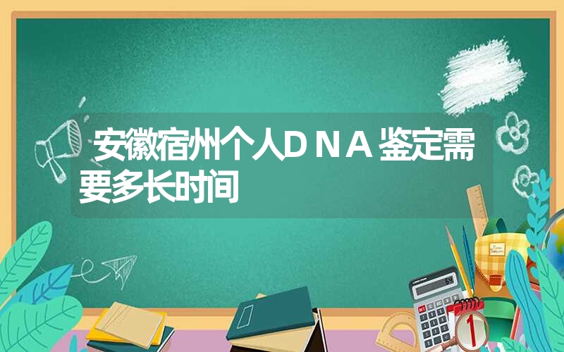 安徽宿州个人DNA鉴定需要多长时间