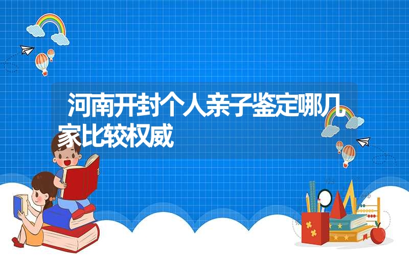 河南开封个人亲子鉴定哪几家比较权威