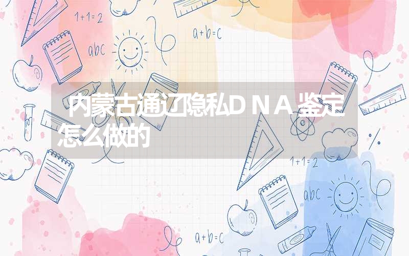 内蒙古通辽隐私DNA鉴定怎么做的