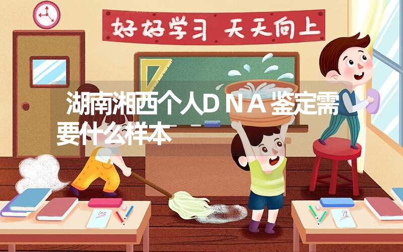 湖南湘西个人DNA鉴定需要什么样本