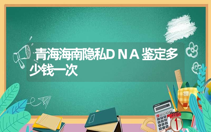 青海海南隐私DNA鉴定多少钱一次