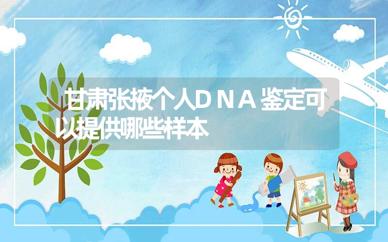 甘肃张掖个人DNA鉴定可以提供哪些样本