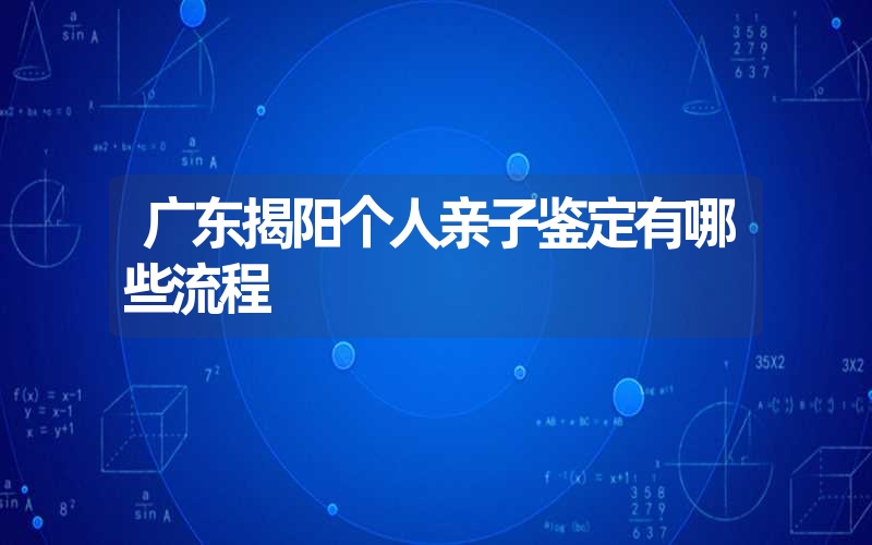 广东揭阳个人亲子鉴定有哪些流程