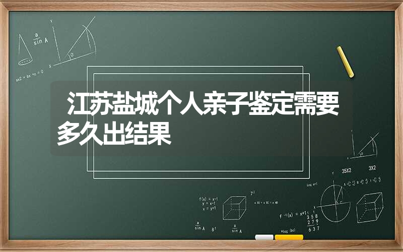 江苏盐城个人亲子鉴定需要多久出结果