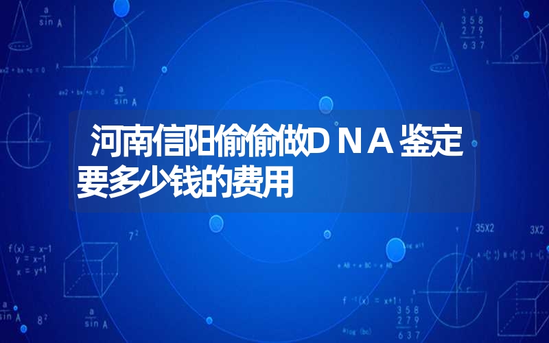 河南信阳偷偷做DNA鉴定要多少钱的费用