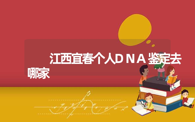 江西宜春个人DNA鉴定去哪家