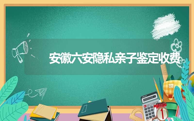 安徽六安隐私亲子鉴定收费