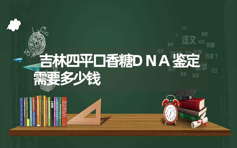 吉林四平口香糖DNA鉴定需要多少钱