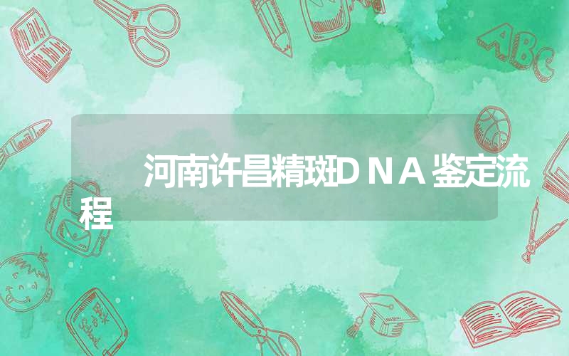 河南许昌精斑DNA鉴定流程