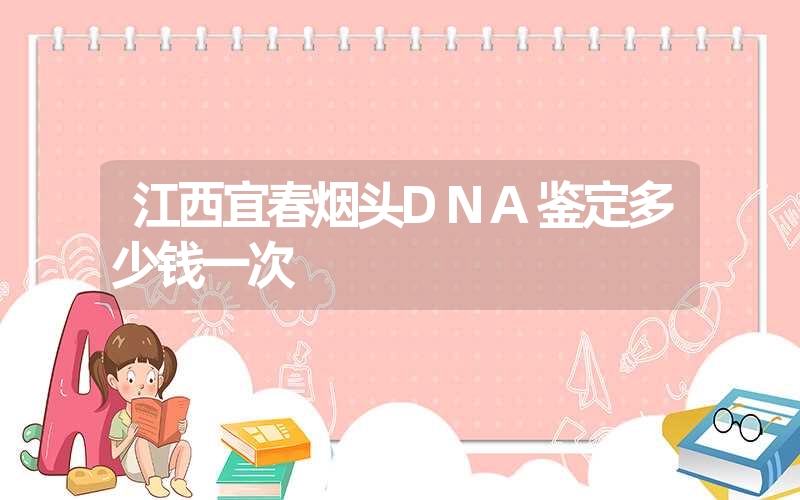 江西宜春烟头DNA鉴定多少钱一次