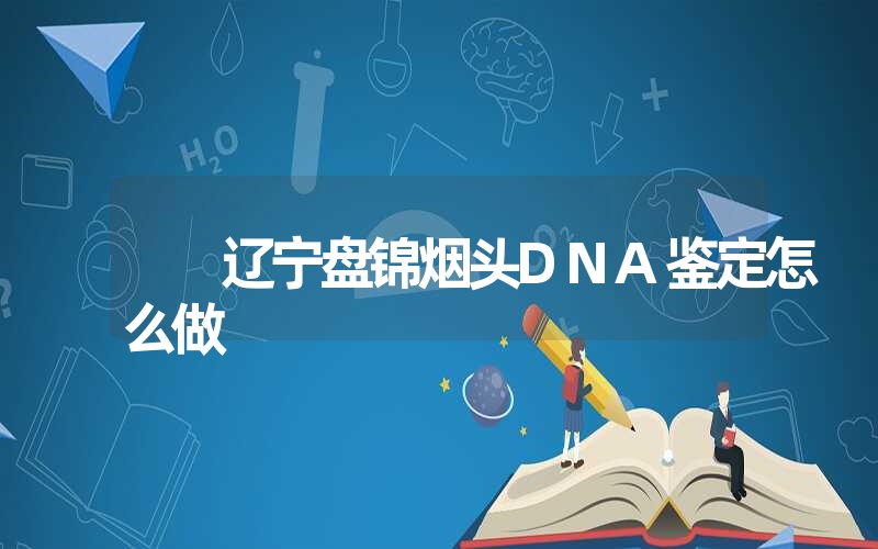 辽宁盘锦烟头DNA鉴定怎么做