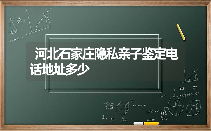 河北石家庄隐私亲子鉴定电话地址多少