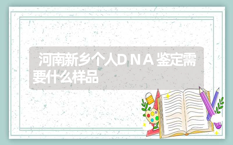 河南新乡个人DNA鉴定需要什么样品