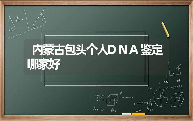 内蒙古包头个人DNA鉴定哪家好