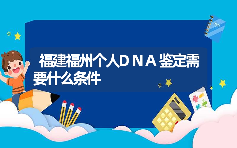 福建福州个人DNA鉴定需要什么条件