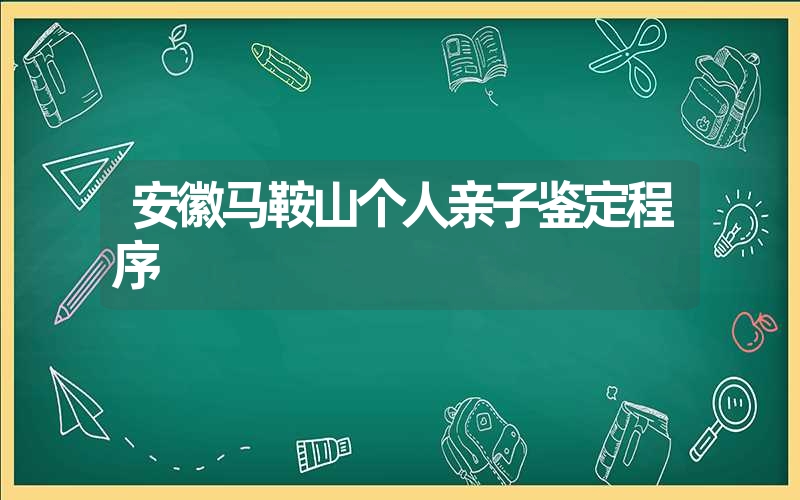 安徽马鞍山个人亲子鉴定程序