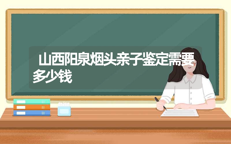 山西阳泉烟头亲子鉴定需要多少钱