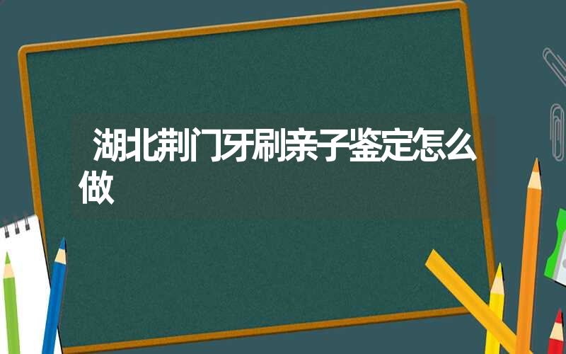 湖北荆门牙刷亲子鉴定怎么做