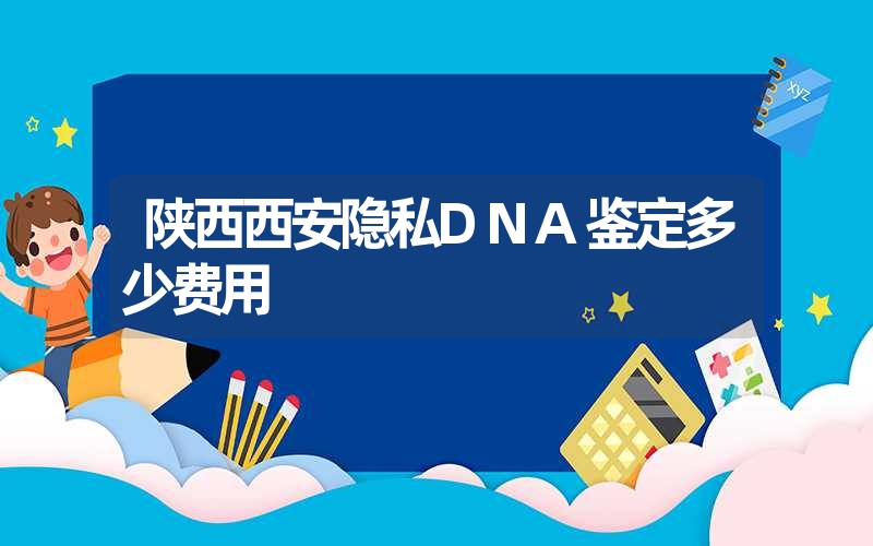 陕西西安隐私DNA鉴定多少费用