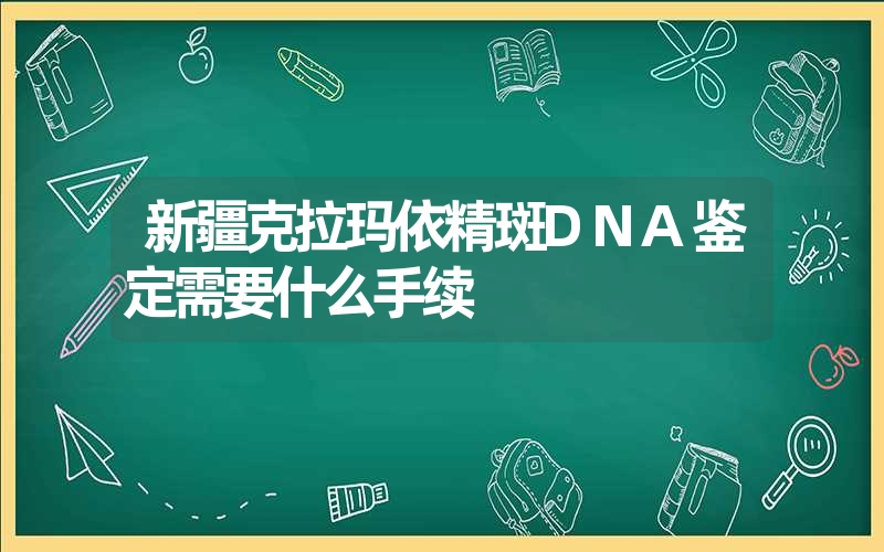 新疆克拉玛依精斑DNA鉴定需要什么手续