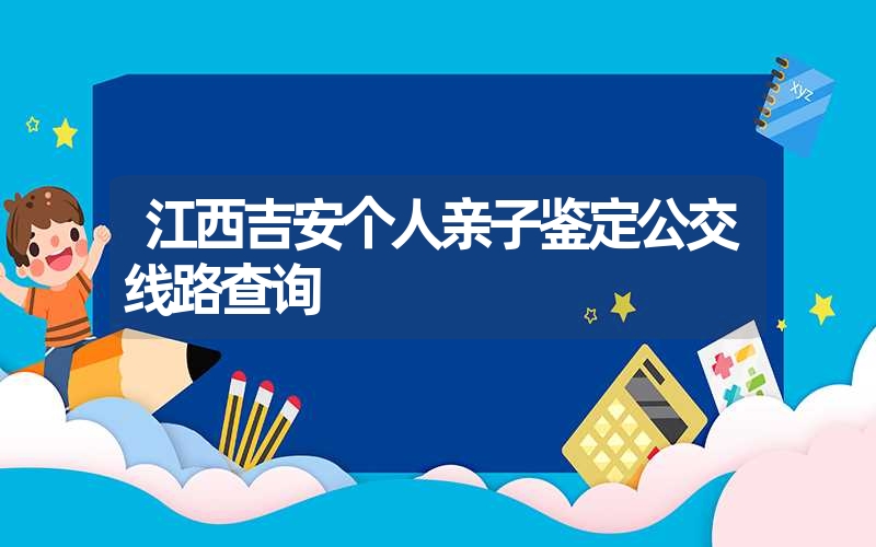 江西吉安个人亲子鉴定公交线路查询