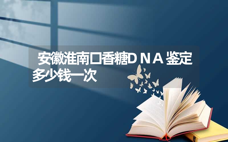 安徽淮南口香糖DNA鉴定多少钱一次