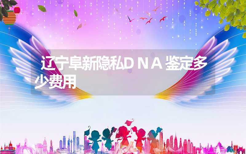 辽宁阜新隐私DNA鉴定多少费用