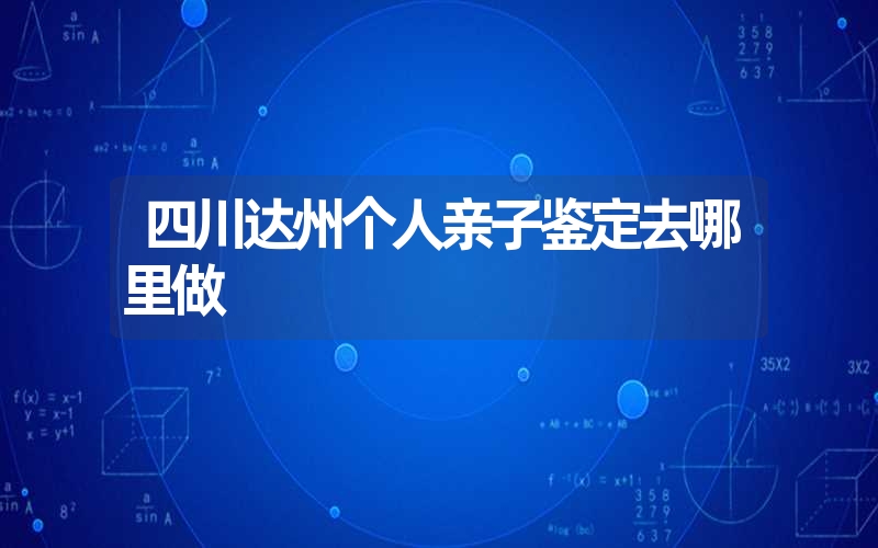 四川达州个人亲子鉴定去哪里做