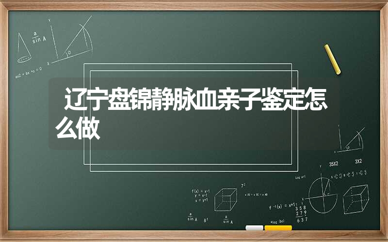 辽宁盘锦静脉血亲子鉴定怎么做